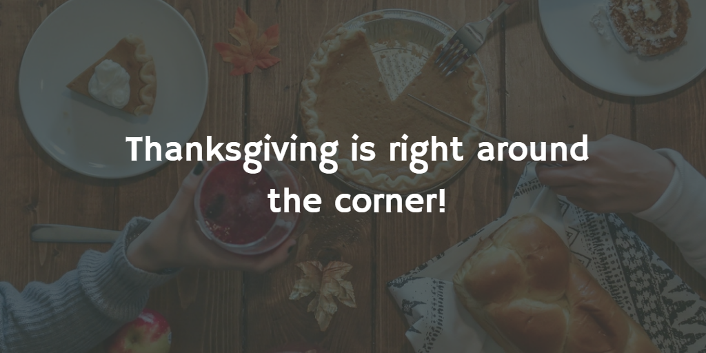 Thanksgiving is right around the corner!
