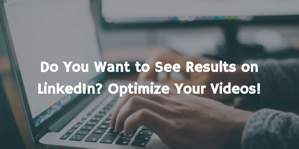 Do You Want to See Results on LinkedIn? Optimize Your Videos!