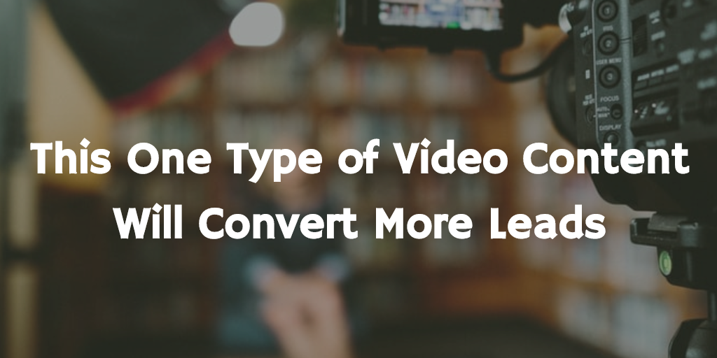 This 1 Type of Video Content Will Convert More Leads