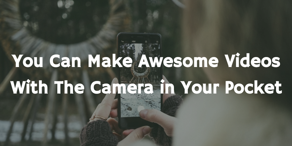 You can make awesome videos with the camera in your pocket