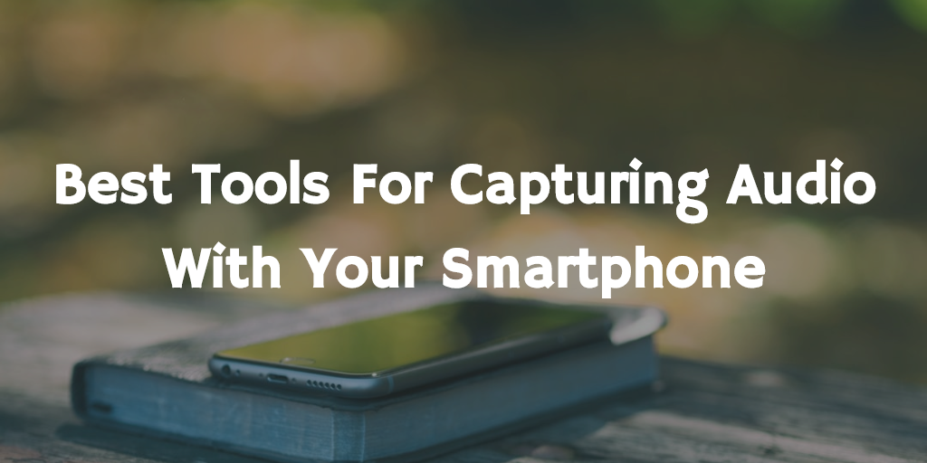 Best tools for capturing audio with your smartphone