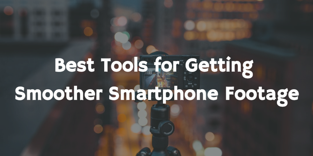 Best tools for getting smoother smartphone footage